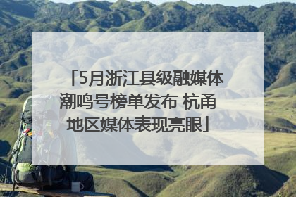 5月浙江县级融媒体潮鸣号榜单发布 杭甬地区媒体表现亮眼
