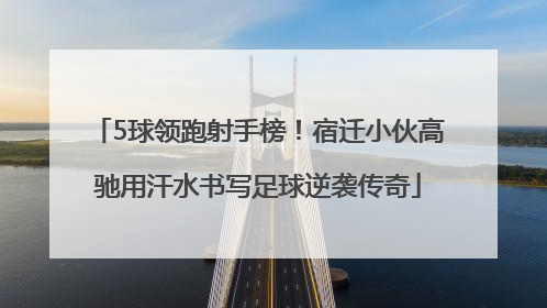 5球领跑射手榜！宿迁小伙高驰用汗水书写足球逆袭传奇