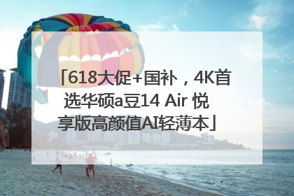 618大促+国补，4K首选华硕a豆14 Air 悦享版高颜值AI轻薄本