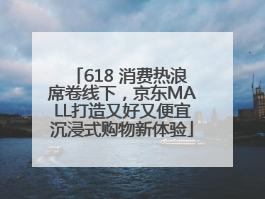 618 消费热浪席卷线下，京东MALL打造又好又便宜沉浸式购物新体验