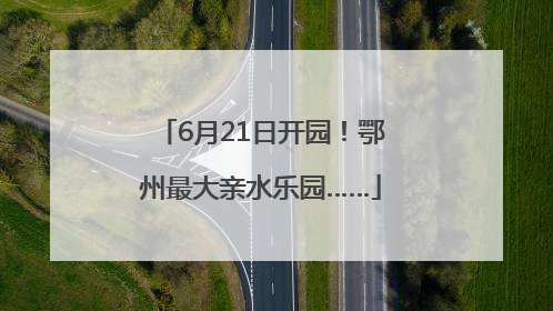6月21日开园！鄂州最大亲水乐园……