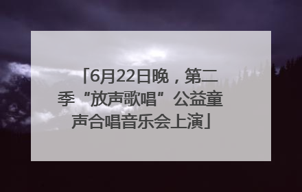 6月22日晚，第二季“放声歌唱”公益童声合唱音乐会上演
