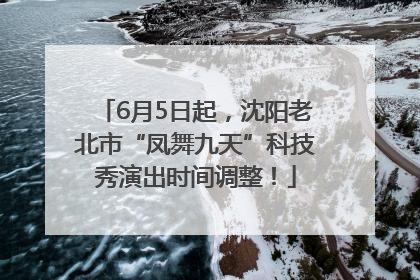 6月5日起，沈阳老北市“凤舞九天”科技秀演出时间调整！