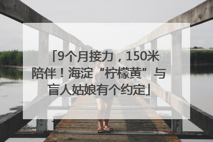 9个月接力，150米陪伴！海淀“柠檬黄”与盲人姑娘有个约定