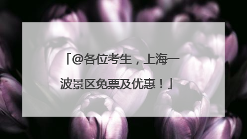 @各位考生，上海一波景区免票及优惠！