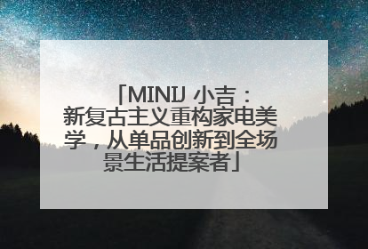 MINIJ 小吉：新复古主义重构家电美学，从单品创新到全场景生活提案者
