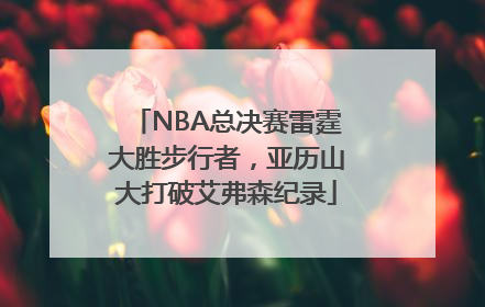 NBA总决赛雷霆大胜步行者，亚历山大打破艾弗森纪录
