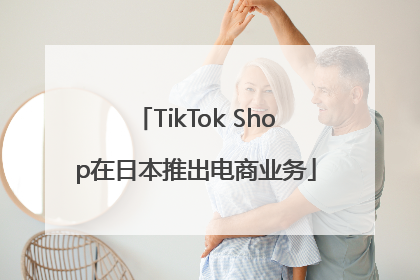 TikTok Shop在日本推出电商业务