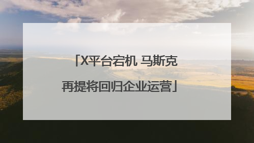 X平台宕机 马斯克再提将回归企业运营