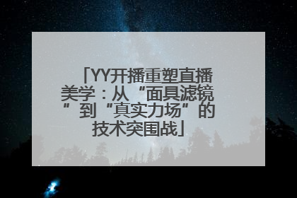 YY开播重塑直播美学：从“面具滤镜”到“真实力场”的技术突围战